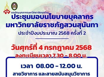 ขอเรียนเชิญบุคลากรมหาวิทยาลัยทุกท่านประชุมมอบนโยบายบุคลากร
มหาวิทยาลัยราชภัฏสวนสุนันทา
ประจำปีงบประมาณ 2568 คร้งที่ 2
ในวันศุกร์ที่ 4 กรกฎาคม 2568
ลงทะเบียนเวลา 7.30 - 8.00 น. เวลา 08.00
– 12.00 น. สายวิชาการ
และสายสนับสนุนวิชาการ บุคลากร(กรุงเทพฯ)